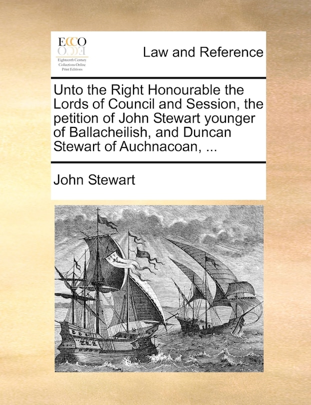 Front cover_Unto The Right Honourable The Lords Of Council And Session, The Petition Of John Stewart Younger Of Ballacheilish, And Duncan Stewart Of Auchnacoan, ...