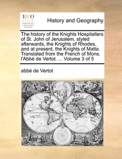Front cover_The history of the Knights Hospitallers of St. John of Jerusalem, styled afterwards, the Knights of Rhodes, and at present, the Knights of Malta. Translated from the French of Mons. l'Abbé de Vertot. ... Volume 3 of 5