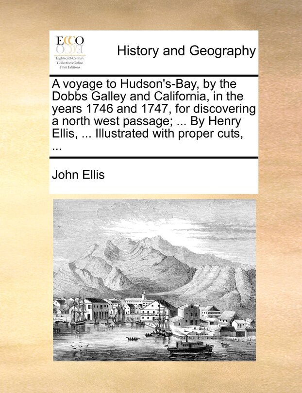 A Voyage To Hudson's-bay, By The Dobbs Galley And California, In The Years 1746 And 1747, For Discovering A North West Passage; ... By Henry Ellis, ... Illustrated With Proper Cuts, ...