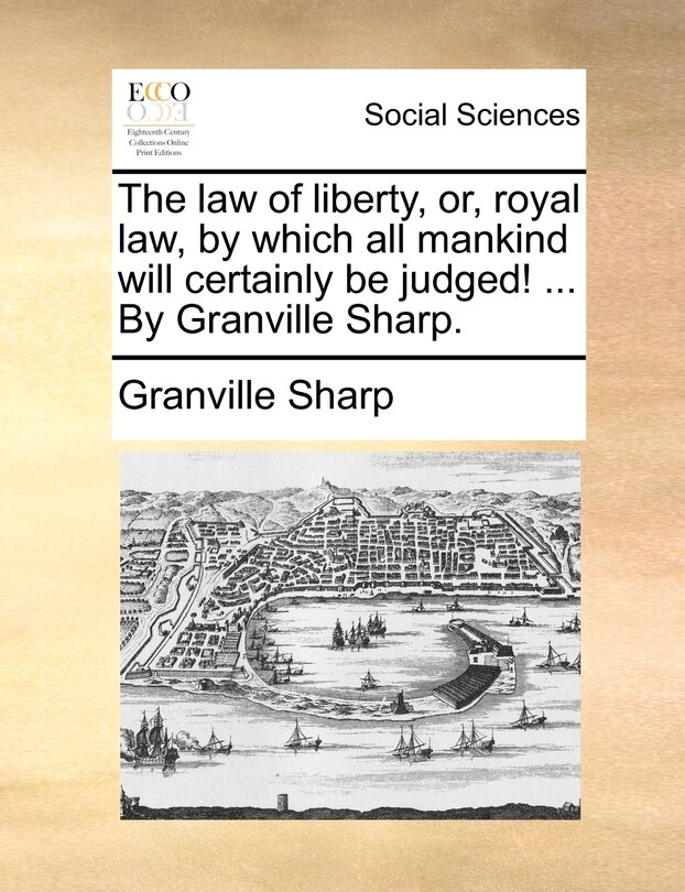 Couverture_The Law Of Liberty, Or, Royal Law, By Which All Mankind Will Certainly Be Judged! ... By Granville Sharp.