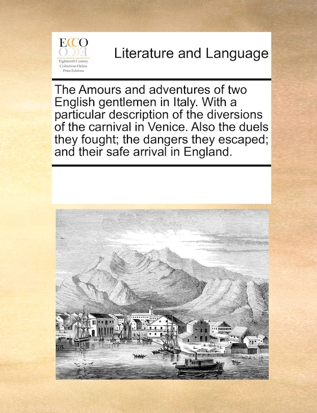 Front cover_The Amours And Adventures Of Two English Gentlemen In Italy. With A Particular Description Of The Diversions Of The Carnival In Venice. Also The Duels They Fought; The Dangers They Escaped; And Their Safe Arrival In England.