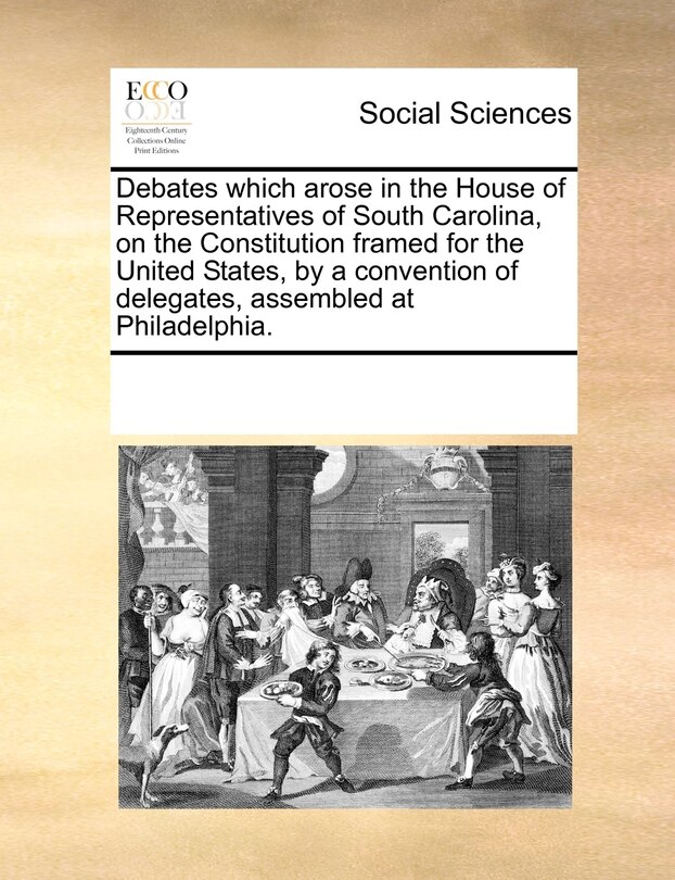 Couverture_Debates Which Arose In The House Of Representatives Of South Carolina, On The Constitution Framed For The United States, By A Convention Of Delegates, Assembled At Philadelphia.