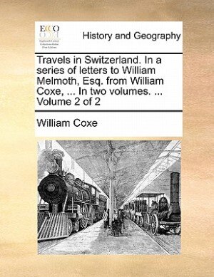 Couverture_Travels In Switzerland. In A Series Of Letters To William Melmoth, Esq. From William Coxe, ... In Two Volumes. ...  Volume 2 Of 2