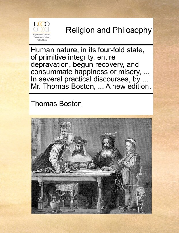 Couverture_Human Nature, In Its Four-fold State, Of Primitive Integrity, Entire Depravation, Begun Recovery, And Consummate Happiness Or Misery, ... In Several Practical Discourses, By ... Mr. Thomas Boston, ... A New Edition.