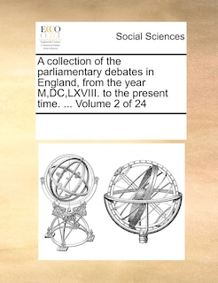 A Collection of the Parliamentary Debates in England, from the Year M, DC, LXVIII. to the Present Time. ... Volume 2 of 24