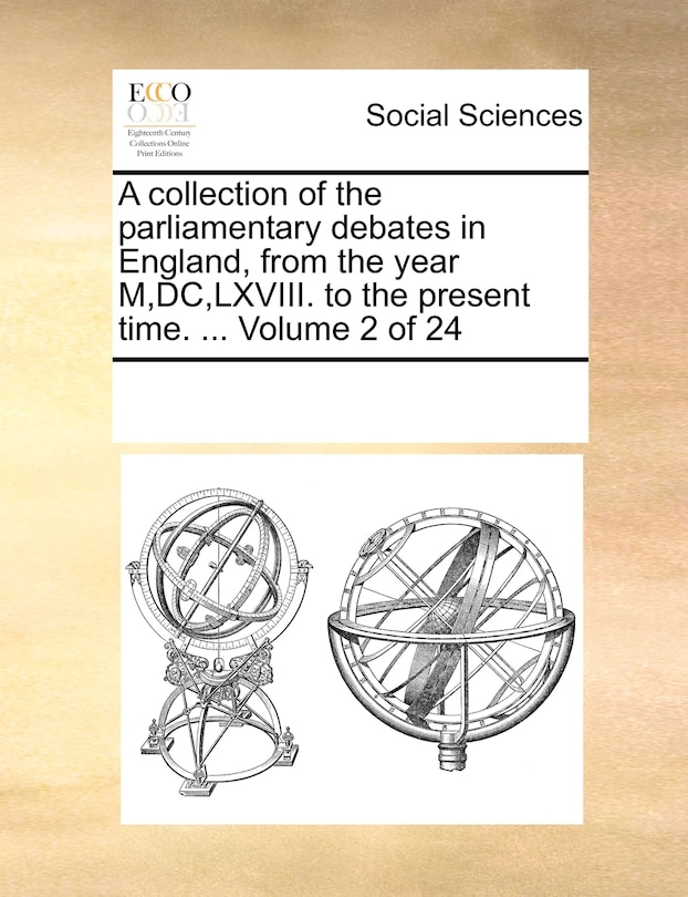 A Collection of the Parliamentary Debates in England, from the Year M, DC, LXVIII. to the Present Time. ... Volume 2 of 24