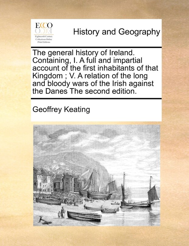 Couverture_The general history of Ireland. Containing, I. A full and impartial account of the first inhabitants of that Kingdom; V. A relation of the long and bloody wars of the Irish against the Danes The second edition.