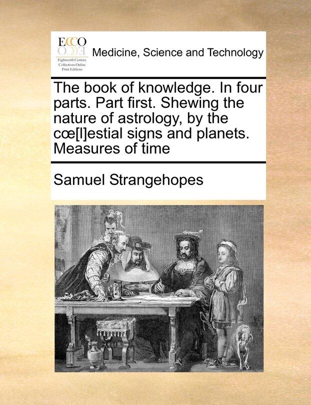 Front cover_The Book of Knowledge. in Four Parts. Part First. Shewing the Nature of Astrology, by the C [L]estial Signs and Planets. Measures of Time