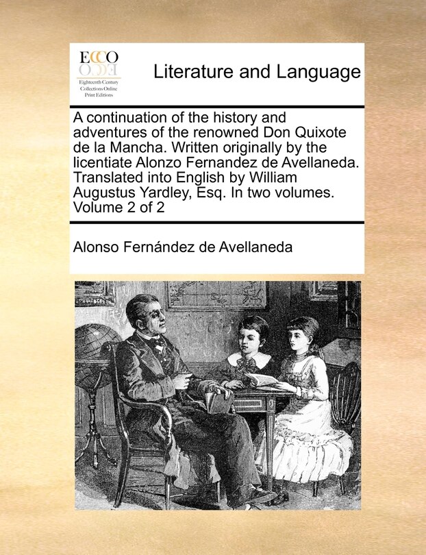 Front cover_A Continuation Of The History And Adventures Of The Renowned Don Quixote De La Mancha. Written Originally By The Licentiate Alonzo Fernandez De Avellaneda. Translated Into English By William Augustus Yardley, Esq. In Two Volumes. Volume 2 Of 2