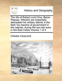 Front cover_The life of Robert Lord Clive, Baron Plassey. Wherein are impartially delineated his military talents in the field; his maxims of government in the cabinet, during the two last wars in the East Indies Volume 1 of 4