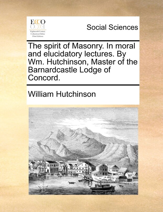 Couverture_The Spirit Of Masonry. In Moral And Elucidatory Lectures. By Wm. Hutchinson, Master Of The Barnardcastle Lodge Of Concord.