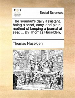 Front cover_The Seaman's Daily Assistant, Being A Short, Easy, And Plain Method Of Keeping A Journal At Sea; ... By Thomas Haselden, ...
