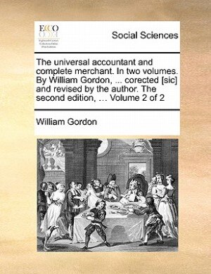 Front cover_The Universal Accountant And Complete Merchant. In Two Volumes. By William Gordon, ... Corected [sic] And Revised By The Author. The Second Edition, ... Volume 2 Of 2