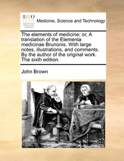 Front cover_The Elements Of Medicine; Or, A Translation Of The Elementa Medicinae Brunonis. With Large Notes, Illustrations, And Comments. By The Author Of The Original Work. The Sixth Edition.