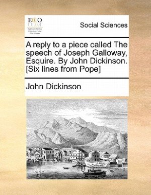 Couverture_A Reply To A Piece Called The Speech Of Joseph Galloway, Esquire. By John Dickinson. [six Lines From Pope]