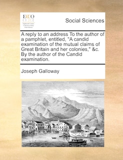 Front cover_A Reply to an Address to the Author of a Pamphlet, Entitled, a Candid Examination of the Mutual Claims of Great Britain and Her Colonies, &c. by the Author of the Candid Examination.