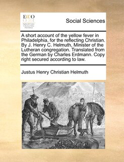 Front cover_A Short Account Of The Yellow Fever In Philadelphia, For The Reflecting Christian. By J. Henry C. Helmuth, Minister Of The Lutheran Congregation. Translated From The German By Charles Erdmann. Copy Right Secured According To Law.