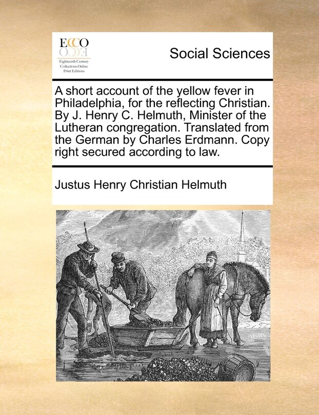 Front cover_A Short Account Of The Yellow Fever In Philadelphia, For The Reflecting Christian. By J. Henry C. Helmuth, Minister Of The Lutheran Congregation. Translated From The German By Charles Erdmann. Copy Right Secured According To Law.
