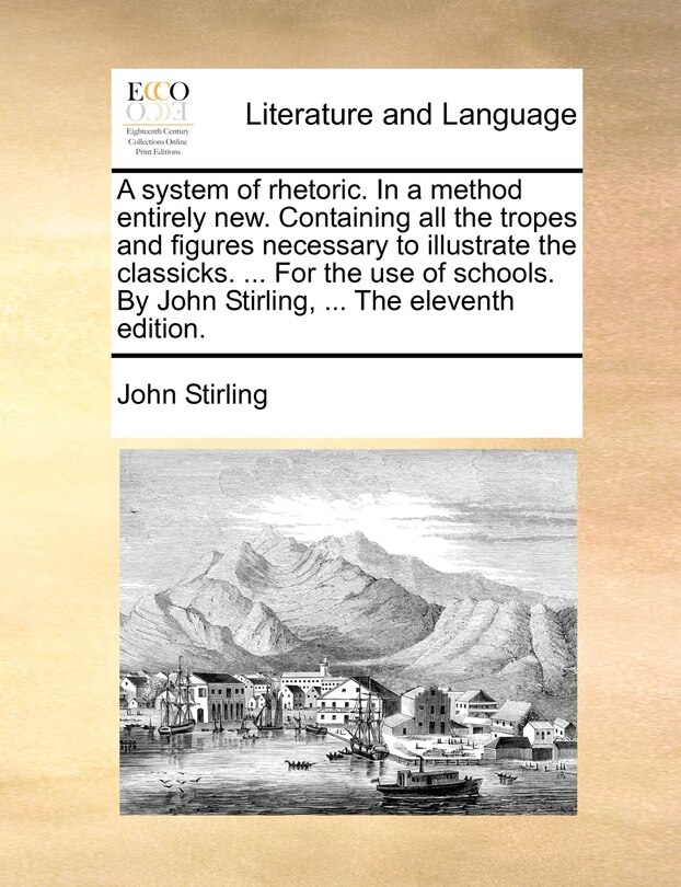 Front cover_A System Of Rhetoric. In A Method Entirely New. Containing All The Tropes And Figures Necessary To Illustrate The Classicks. ... For The Use Of Schools. By John Stirling, ... The Eleventh Edition.