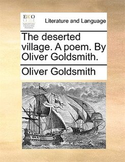 The Deserted Village. A Poem. By Oliver Goldsmith.