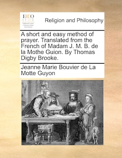 Front cover_A Short And Easy Method Of Prayer. Translated From The French Of Madam J. M. B. De La Mothe Guion. By Thomas Digby Brooke.