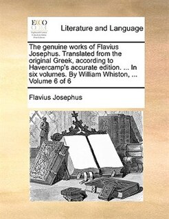 Front cover_The Genuine Works Of Flavius Josephus. Translated From The Original Greek, According To Havercamp's Accurate Edition. ... In Six Volumes. By William Whiston, ...  Volume 6 Of 6