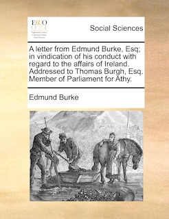 Front cover_A Letter From Edmund Burke, Esq; In Vindication Of His Conduct With Regard To The Affairs Of Ireland. Addressed To Thomas Burgh, Esq. Member Of Parliament For Athy.