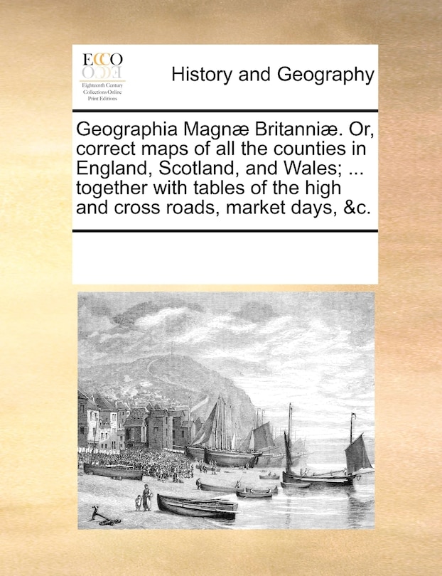 Couverture_Geographia Magn] Britanni]. Or, Correct Maps of All the Counties in England, Scotland, and Wales; ... Together with Tables of the High and Cross Roads, Market Days, &C.