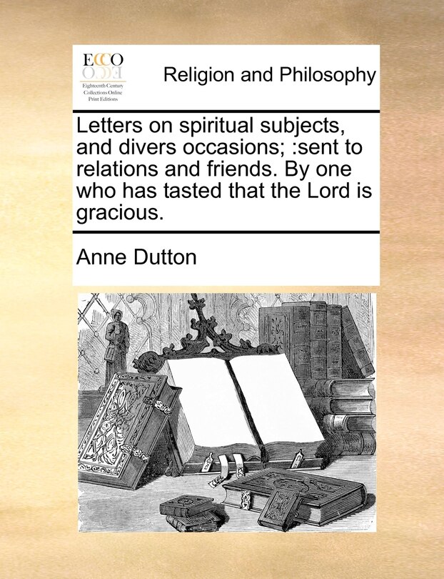 Letters On Spiritual Subjects, And Divers Occasions;: Sent To Relations And Friends. By One Who Has Tasted That The Lord Is Gracious.