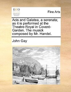 Front cover_Acis And Galatea, A Serenata; As It Is Performed At The Theatre-royal In Covent-garden. The Musick Composed By Mr. Handel.