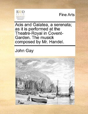 Front cover_Acis And Galatea, A Serenata; As It Is Performed At The Theatre-royal In Covent-garden. The Musick Composed By Mr. Handel.