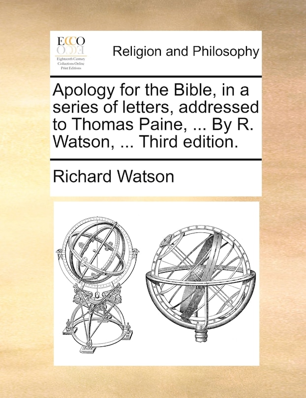 Apology For The Bible, In A Series Of Letters, Addressed To Thomas Paine, ... By R. Watson, ... Third Edition.