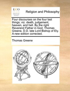 Front cover_Four Discourses On The Four Last Things; Viz. Death, Judgement, Heaven, And Hell. By The Right Reverend Father In God, Thomas Greene, D.d. Late Lord Bishop Of Ely. A New Edition Corrected.