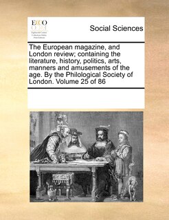 Front cover_The European magazine, and London review; containing the literature, history, politics, arts, manners and amusements of the age. By the Philological Society of London. Volume 25 of 86