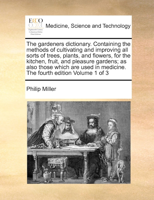 Couverture_The gardeners dictionary. Containing the methods of cultivating and improving all sorts of trees, plants, and flowers, for the kitchen, fruit, and pleasure gardens; as also those which are used in medicine. The fourth edition Volume 1 of 3