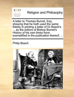 Couverture_A Letter to Thomas Burnet, Esq; Shewing That He Hath Used the Same Fidelity in Printing a Letter of Dr Beach's ... as the Editors of Bishop Burnet's History of His Own Times Have Exemplified in the Publication Thereof