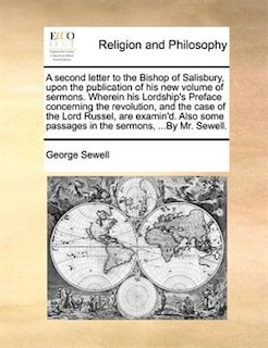 Front cover_A Second Letter To The Bishop Of Salisbury, Upon The Publication Of His New Volume Of Sermons. Wherein His Lordship's Preface Concerning The Revolution, And The Case Of The Lord Russel, Are Examin'd. Also Some Passages In The Sermons, ...by Mr. Sewell.