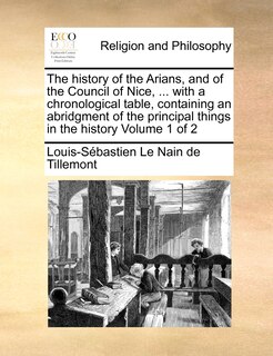 Front cover_The History of the Arians, and of the Council of Nice, ... with a Chronological Table, Containing an Abridgment of the Principal Things in the History Volume 1 of 2