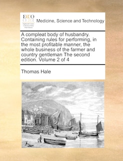 Couverture_A Compleat Body Of Husbandry. Containing Rules For Performing, In The Most Profitable Manner, The Whole Business Of The Farmer And Country Gentleman The Second Edition. Volume 2 Of 4