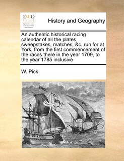 Couverture_An Authentic Historical Racing Calendar Of All The Plates, Sweepstakes, Matches, &c. Run For At York, From The First Commencement Of The Races There In The Year 1709, To The Year 1785 Inclusive