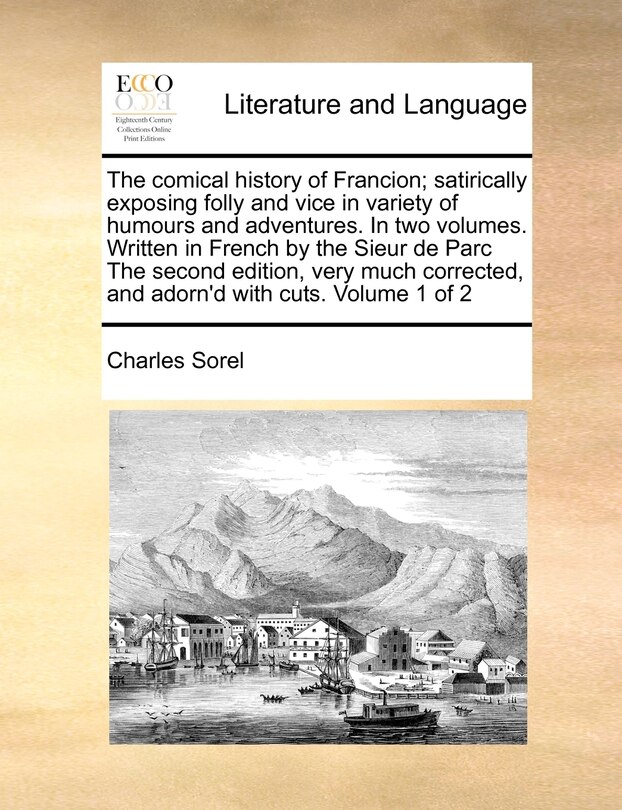 Couverture_The Comical History Of Francion; Satirically Exposing Folly And Vice In Variety Of Humours And Adventures. In Two Volumes. Written In French By The Sieur De Parc The Second Edition, Very Much Corrected, And Adorn'd With Cuts. Volume 1 Of 2