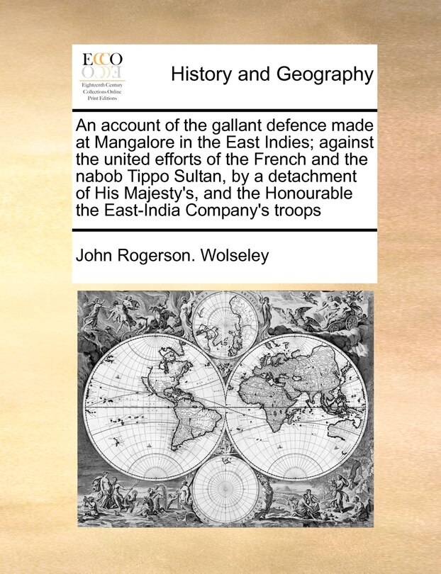 Front cover_An Account Of The Gallant Defence Made At Mangalore In The East Indies; Against The United Efforts Of The French And The Nabob Tippo Sultan, By A Detachment Of His Majesty's, And The Honourable The East-india Company's Troops