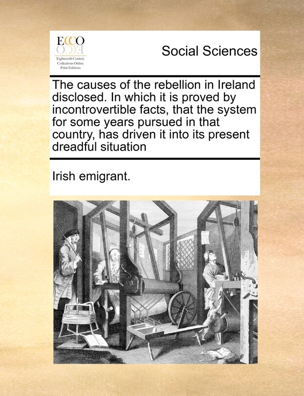 Front cover_The Causes Of The Rebellion In Ireland Disclosed. In Which It Is Proved By Incontrovertible Facts, That The System For Some Years Pursued In That Country, Has Driven It Into Its Present Dreadful Situation