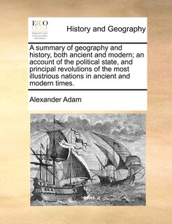 Front cover_A Summary Of Geography And History, Both Ancient And Modern; An Account Of The Political State, And Principal Revolutions Of The Most Illustrious Nations In Ancient And Modern Times.