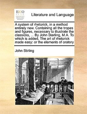Couverture_A System Of Rhetorick, In A Method Entirely New. Containing All The Tropes And Figures, Necessary To Illustrate The Classicks, ... By John Sterling, M.a. To Which Is Added, The Art Of Rhetorick Made Easy