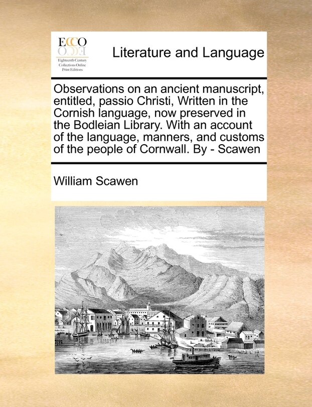 Front cover_Observations On An Ancient Manuscript, Entitled, Passio Christi, Written In The Cornish Language, Now Preserved In The Bodleian Library. With An Account Of The Language, Manners, And Customs Of The People Of Cornwall. By - Scawen