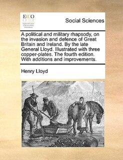 Front cover_A Political And Military Rhapsody, On The Invasion And Defence Of Great Britain And Ireland. By The Late General Lloyd. Illustrated With Three Copper-plates. The Fourth Edition. With Additions And Improvements.