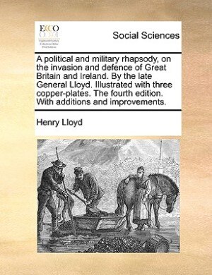 Front cover_A Political And Military Rhapsody, On The Invasion And Defence Of Great Britain And Ireland. By The Late General Lloyd. Illustrated With Three Copper-plates. The Fourth Edition. With Additions And Improvements.