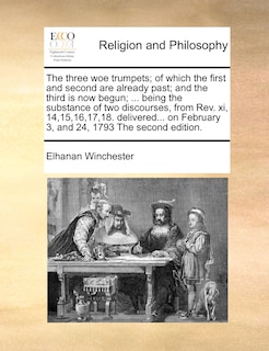 Front cover_The Three Woe Trumpets; Of Which The First And Second Are Already Past; And The Third Is Now Begun; ... Being The Substance Of Two Discourses, From Rev. Xi, 14,15,16,17,18. Delivered... On February 3, And 24, 1793 The Second Edition.