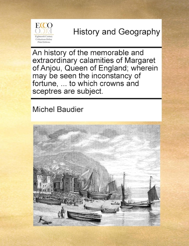 Couverture_An History Of The Memorable And Extraordinary Calamities Of Margaret Of Anjou, Queen Of England; Wherein May Be Seen The Inconstancy Of Fortune, ... To Which Crowns And Sceptres Are Subject.